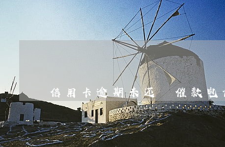 信用卡逾期未还 催款电话 信用卡逾期未还 催款电话